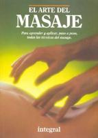 El Arte Del Masaje. Para Aprender Y Aplicar, Paso a Paso, Tadas Las Tecnicas Del Masaje./The Art of Massage. To Learn and Practice, Step-by-Step, Every Massage Technique