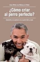 +Cómo Criar Al Perro Perfecto? (How to Raise the Perfect Dog: Through Puppyhood and Beyond)