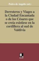 Derroteros Y Viages a La Ciudad Encantada O De Los Cesares. Que Se Creia Existiese En La Cordillera Al Sud De Valdivia