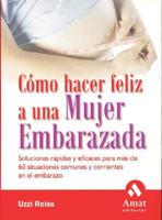 Como Hacer Feliz a Una Mujer Embarazada / How to Make a Pregnant Woman Happy: Solving Pregnancy's Most Common Problems--Quickly and Effectively
