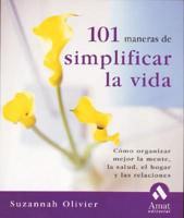 101 Maneras De Simplificar La Vida / 101 Ways to Simplify Your Life: How to Declutter Your Mind, Body and Soul