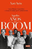 Aquellos Años Del Boom: García Márquez, Vargas Llosa Y El Grupo De Amigos Que Lo Cambiaron Todo / Those Boom Years