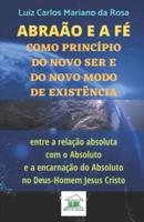 Abraão E a Fé Como Princípio Do Novo Ser E Do Novo Modo De Existência Entre a Relação Absoluta Com O Absoluto E a Encarnação Do Absoluto No Deus-Homem Jesus Cristo