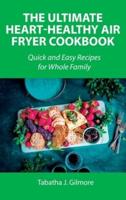The Ultimate Heart-Healthy Air Fryer Cookbook: Quick and Easy Recipes for Whole Family