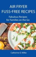 Air Fryer Fuss-Free Recipes: Fabulous Recipes for Families on the Go