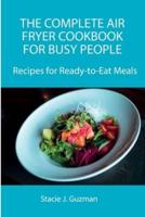 The Complete Air Fryer Cookbook for Busy People: Recipes for Ready-to-Eat Meals