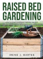 Raised bed gradening: How to start sustaining trhriving organic garden to grow fruit, vegetables and herbs easier