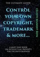 Control Your Own  Copyright,Trade Mark & More....: A Must Have Book For The Savvy Business Owner