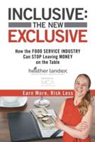 INCLUSIVE: THE NEW EXCLUSIVE : How The FOOD SERVICE INDUSTRY Can STOP Leaving MONEY On The Table. Earn More, Risk Less!
