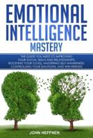 Emotional Intelligence Mastery: The Guide you need to Improving Your Social Skills and Relationships, Boosting Your 2.0 EQ, Mastering Self-Awareness, Controlling Your Emotions, and Win Friends