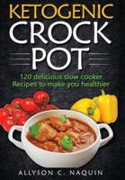 KETOGENIC CROCK POT : 120 Delicious Slow Cooker Recipes to Make You Healthier!