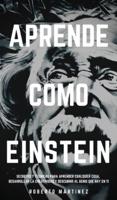 APRENDE COMO EINSTEIN: Secretos y técnicas para aprender cualquier cosa, desarrollar la creatividad y descubrir al Genio que hay en ti