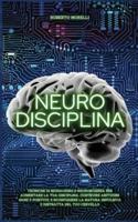 NEURO DISCIPLINA: Tecniche di Biohacking e Neuroscienza per aumentare la tua disciplina, costruire abitudini sane e positive, e sconfiggere la natura impulsiva e distratta del tuo cervello