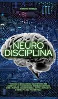 NEURO DISCIPLINA: Tecniche di Biohacking e Neuroscienza per aumentare la tua disciplina, costruire abitudini sane e positive, e sconfiggere la natura impulsiva e distratta del tuo cervello