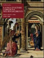 La Pala D'altare a Bologna Nel Rinascimento. Opere, Artisti E Citta