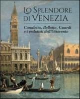 Lo Splendore Di Venezia. Canaletto, Bellotto, Guardi E I Vedutisti