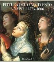 Pittura Del Cinquecento a Napoli. 1573-1606 - L'Ultima Maniera
