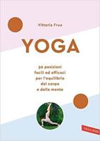 Yoga. 30 Posizioni Facili Ed Efficaci Per L'equilibrio Del Corpo