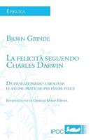 La felicita' seguendo Charles Darwin: Da evoluzionismo e biologia le buone pratiche per essere felici