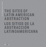 The Sites of Latin American Abstraction / Los Sitios de la Abstraccion Latinoamericana