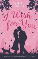 I Wish for You: A Happily Ever After Romantic Comedy