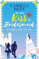 You May Kiss the Bridesmaid: A Wedding Date Rom Com