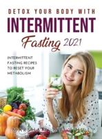 Detox Your Body with Intermittent Fasting 2021: Intermittent Fasting Recipes to Reset Your Metabolism
