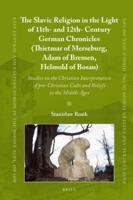The Slavic Religion in the Light of 11Th- And 12Th-Century German Chronicles (Thietmar of Merseburg, Adam of Bremen, Helmold of Bosau)