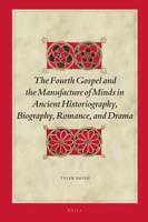 The Fourth Gospel and the Manufacture of Minds in Ancient Historiography, Biography, Romance, and Drama
