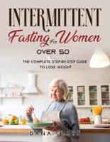 INTERMITTENT FASTING FOR WOMEN OVER 50: The Complete Step-by-Step Guide to Lose Weight