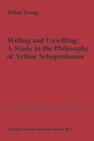 Willing and Unwilling : A Study in the Philosophy of Arthur Schopenhauer