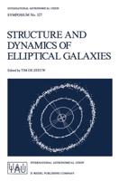Structure and Dynamics of Elliptical Galaxies : Proceedings of the 127th Symposium of the International Astronomical Union Held in Princeton, U.S.A., May 27-31, 1986
