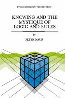 Knowing and the Mystique of Logic and Rules : including True Statements in Knowing and Action * Computer Modelling of Human Knowing Activity * Coherent Description as the Core of Scholarship and Science
