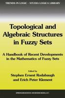 Topological and Algebraic Structures in Fuzzy Sets : A Handbook of Recent Developments in the Mathematics of Fuzzy Sets
