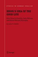 Hegel's Idea of the Good Life : From Virtue to Freedom, Early Writings and Mature Political Philosophy