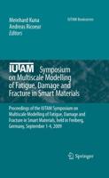 IUTAM Symposium on Multiscale Modelling of Fatigue, Damage and Fracture in Smart Materials : Proceedings of the IUTAM Symposium on Multiscale Modelling of Fatigue, Damage and Fracture in Smart Materials, held in Freiberg, Germany, September 1-4, 2009