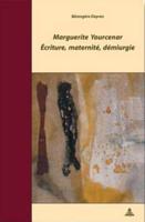 Marguerite Yourcenar Ecriture, Maternite, Demiurgie