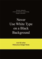 Never Use White Type on a Black Background and 50 Other Ridiculous Design Rules