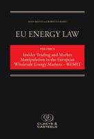 EU Energy Law. Volume 10 Insider Trading and Market Manipulation in the European Wholesale Energy Markets - REMIT