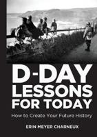 D-Day Lessons for Today: How to Create Your Future History