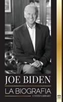 Joe Biden: La biografía - La vida del 46º presidente: esperanza, dificultades, sabiduría y propósito