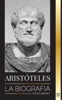 Aristóteles: La biografía - Sabiduría antigua, historia y legado