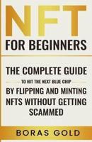 NFT for Beginners. The Complete Guide to Hit the Next Blue Chip by Flipping and Minting NFTs Without Getting Scammed.
