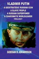 Vladimir Putin :  A Geostrategic Russian Icon : A Slavic People:  A Russian Superpower : A Charismatic World Leader:Trilogy