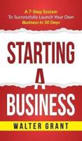 Starting A Business: Starting A Business: A 7-Step System to Successfully Launch Your Own Business & Become a Great Entrepreneur