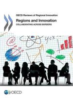 OECD Reviews of Regional Innovation Regions and Innovation: Collaborating across Borders