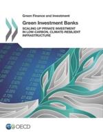 Green Finance and Investment Green Investment Banks:  Scaling up Private Investment in Low-carbon, Climate-resilient Infrastructure