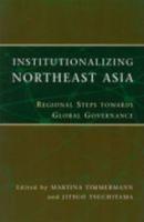 Institutionalizing Northeast Asia: Regional Steps Towards Global Governance