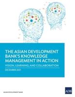 The Asian Development Bank's Knowledge Management in Action: Vision, Learning, and Collaboration