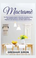 Macramè: The Most Complete Guide to Macramè, Inlcuding Unique and Updated Patterns, Illustrated Projects for Beginners and Advanced, and Other Stylish Projects
